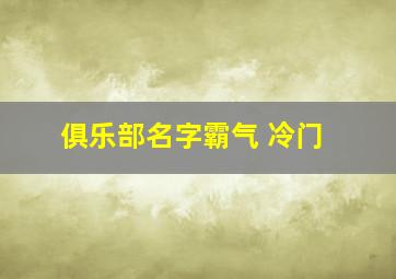 俱乐部名字霸气 冷门